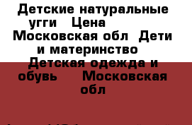 Детские натуральные угги › Цена ­ 1 500 - Московская обл. Дети и материнство » Детская одежда и обувь   . Московская обл.